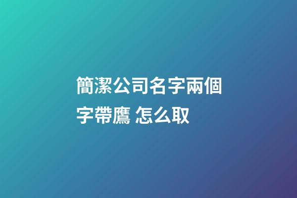 簡潔公司名字兩個字帶鷹 怎么取-第1張-公司起名-玄機(jī)派